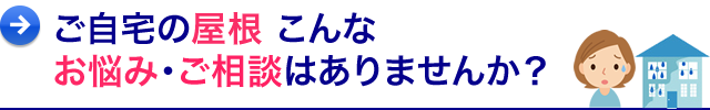 ご自宅の屋根 こんなお悩み・ご相談はありませんか?